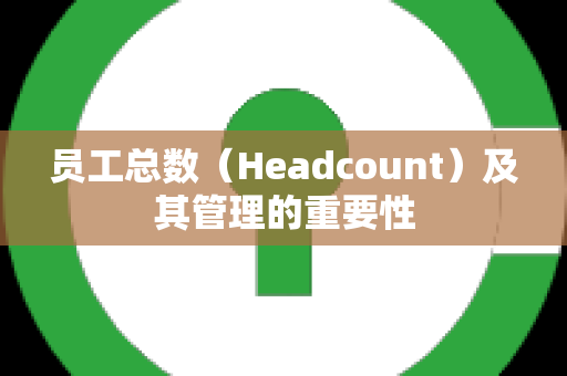 员工总数（Headcount）及其管理的重要性