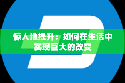 惊人地提升：如何在生活中实现巨大的改变