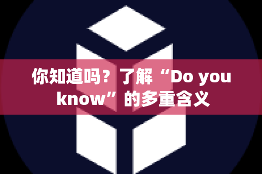 你知道吗？了解“Do you know”的多重含义