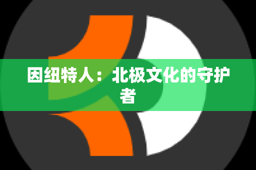 因纽特人：北极文化的守护者