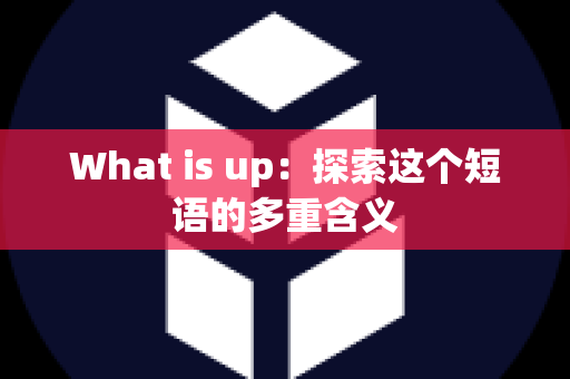 What is up：探索这个短语的多重含义