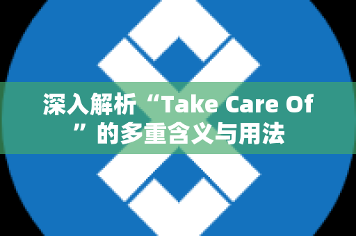 深入解析“Take Care Of”的多重含义与用法