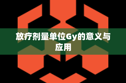 放疗剂量单位Gy的意义与应用