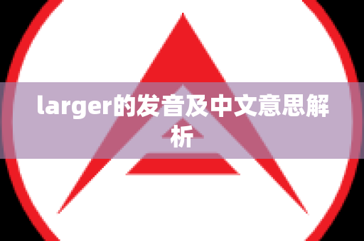 larger的发音及中文意思解析