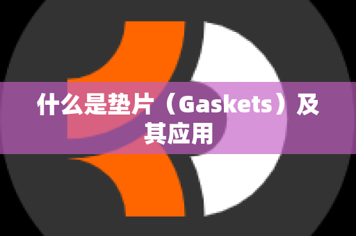 什么是垫片（Gaskets）及其应用