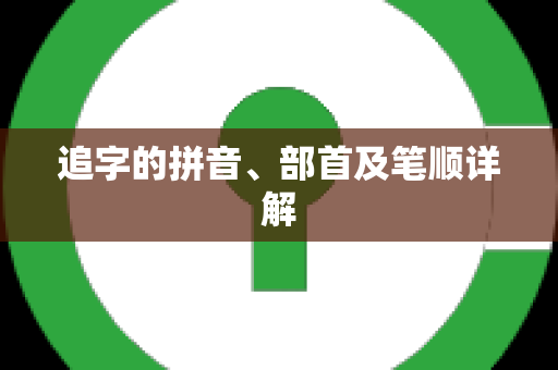 追字的拼音、部首及笔顺详解