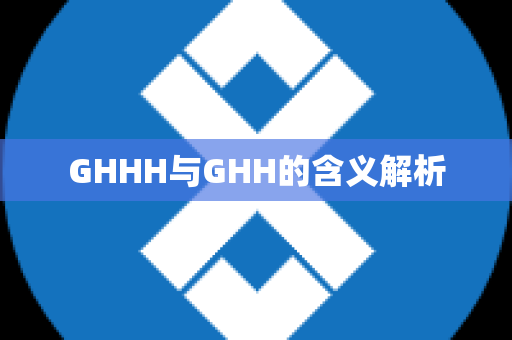 GHHH与GHH的含义解析