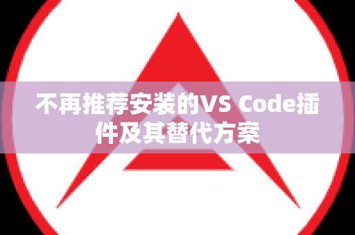 不再推荐安装的VS Code插件及其替代方案