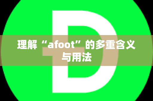 理解“afoot”的多重含义与用法