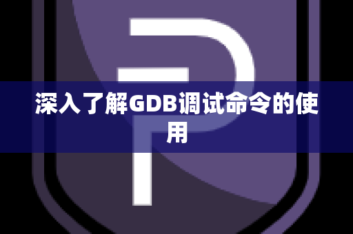 深入了解GDB调试命令的使用