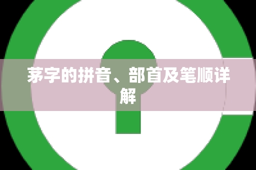 茅字的拼音、部首及笔顺详解