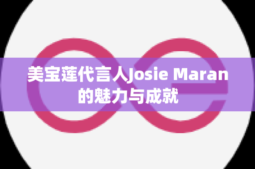 美宝莲代言人Josie Maran的魅力与成就