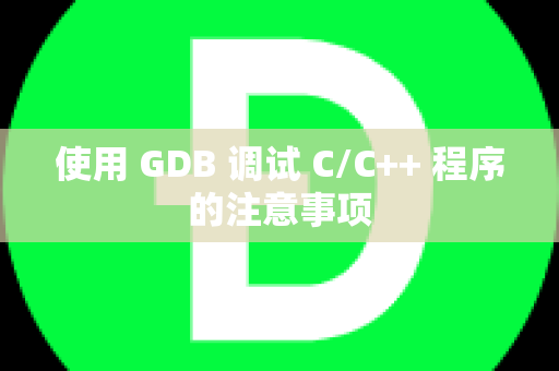 使用 GDB 调试 C/C++ 程序的注意事项