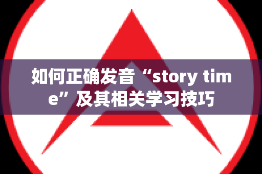 如何正确发音“story time”及其相关学习技巧