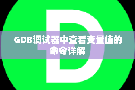 GDB调试器中查看变量值的命令详解