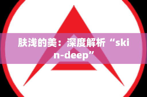 肤浅的美：深度解析“skin-deep”