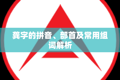 龚字的拼音、部首及常用组词解析