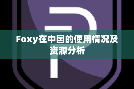 Foxy在中国的使用情况及资源分析