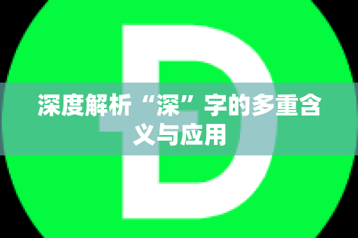 深度解析“深”字的多重含义与应用