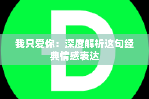 我只爱你：深度解析这句经典情感表达