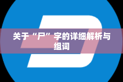 关于“尸”字的详细解析与组词