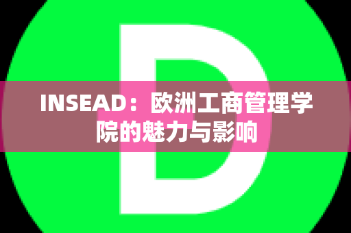 INSEAD：欧洲工商管理学院的魅力与影响