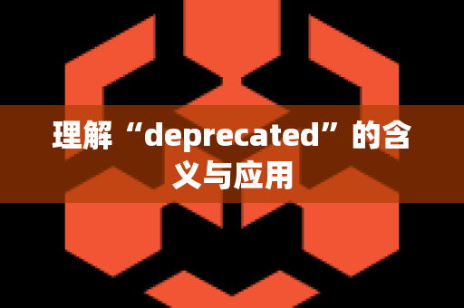 理解“deprecated”的含义与应用