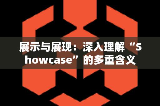 展示与展现：深入理解“Showcase”的多重含义