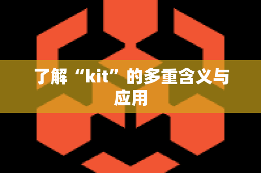 了解“kit”的多重含义与应用