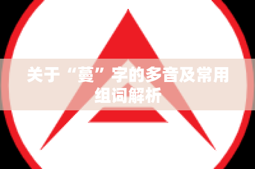 关于“蔓”字的多音及常用组词解析