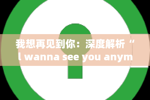 我想再见到你：深度解析“l wanna see you anymore”的含义