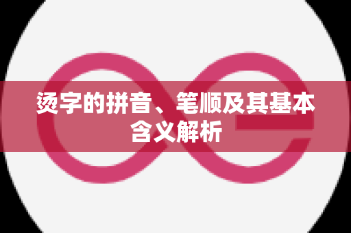 烫字的拼音、笔顺及其基本含义解析