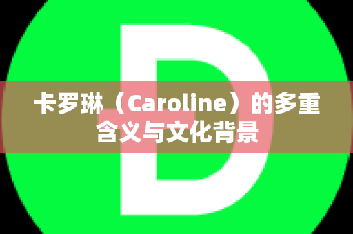 卡罗琳（Caroline）的多重含义与文化背景