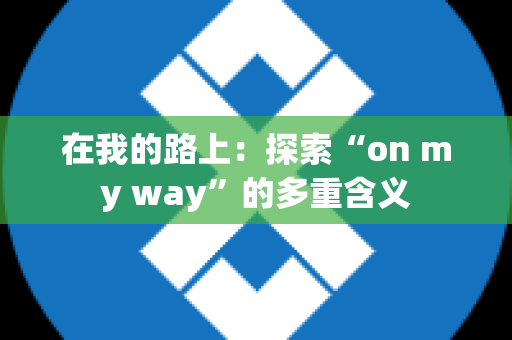 在我的路上：探索“on my way”的多重含义