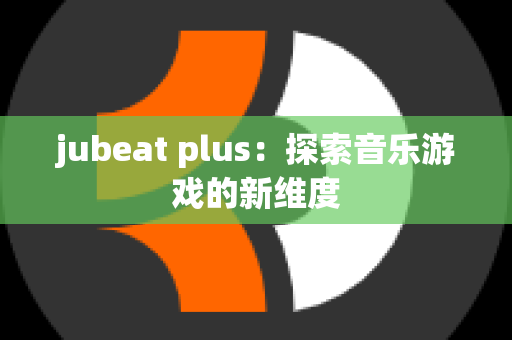 jubeat plus：探索音乐游戏的新维度