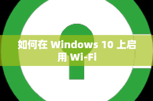 如何在 Windows 10 上启用 Wi-Fi