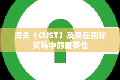 海关（CUST）及其在国际贸易中的重要性