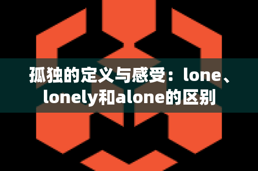 孤独的定义与感受：lone、lonely和alone的区别