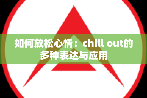 如何放松心情：chill out的多种表达与应用