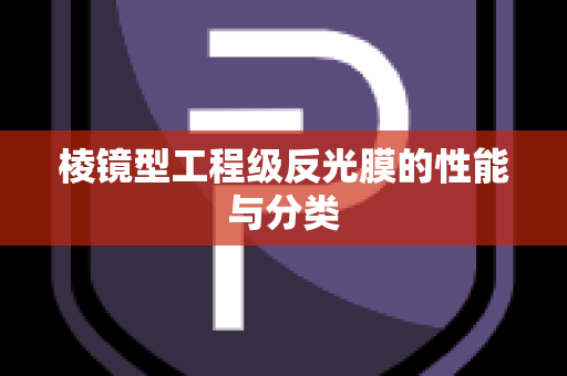 棱镜型工程级反光膜的性能与分类