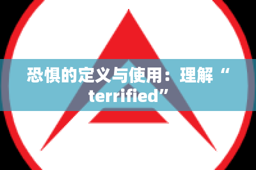 恐惧的定义与使用：理解“terrified”