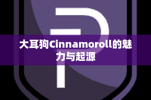 大耳狗Cinnamoroll的魅力与起源