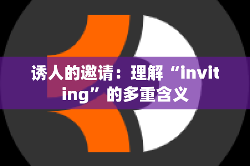 诱人的邀请：理解“inviting”的多重含义