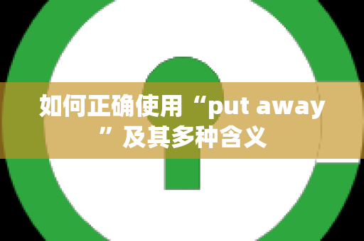 如何正确使用“put away”及其多种含义