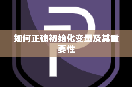 如何正确初始化变量及其重要性