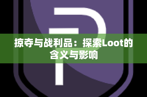 掠夺与战利品：探索Loot的含义与影响