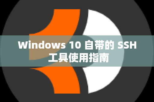 Windows 10 自带的 SSH 工具使用指南