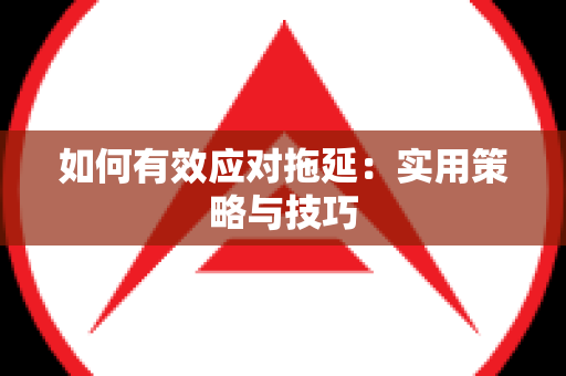 如何有效应对拖延：实用策略与技巧