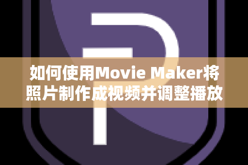 如何使用Movie Maker将照片制作成视频并调整播放时间