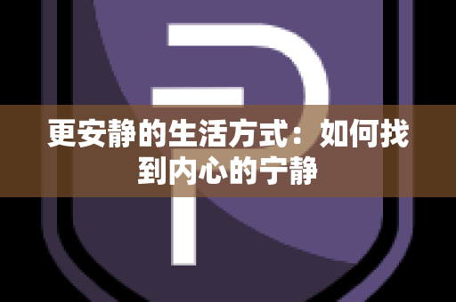 更安静的生活方式：如何找到内心的宁静